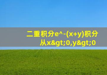 二重积分e^-(x+y)积分从x>0,y>0